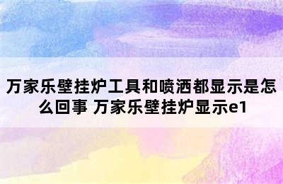 万家乐壁挂炉工具和喷洒都显示是怎么回事 万家乐壁挂炉显示e1